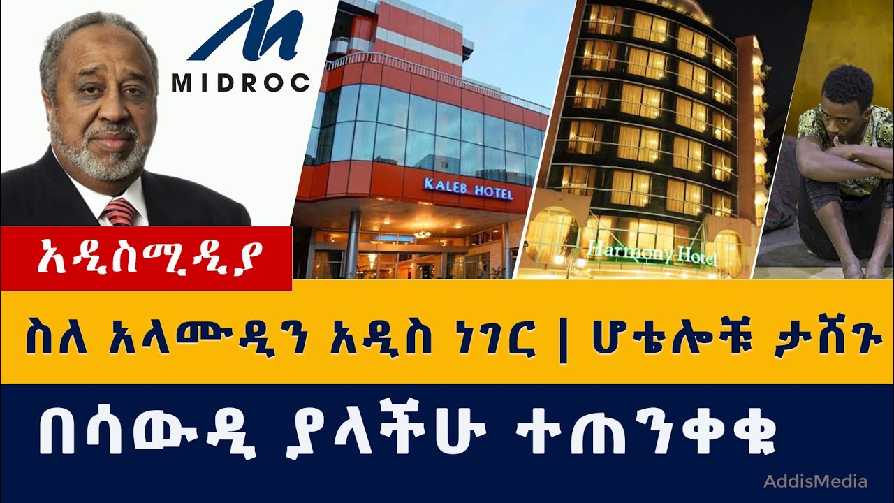 Ethiopia News | ስለአላሙዲን አዲስ ነገር | ሆቴሎቹ ታሸጉ | በሳውዲ ያላችሁ ተጠንቀቁ | Harmony Hotel | Al Amoudi