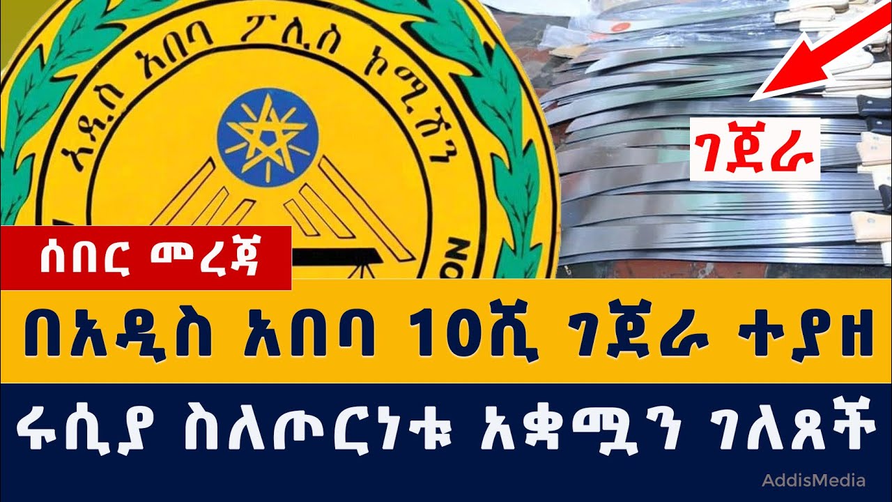 Addis Media: በአዲስ አበባ 10ሺ ገጀራ ተያዘ | ሩሲያ አቋሟን አሳወቀች | #Ethiopianews #Habeshanews #Addisababa #police