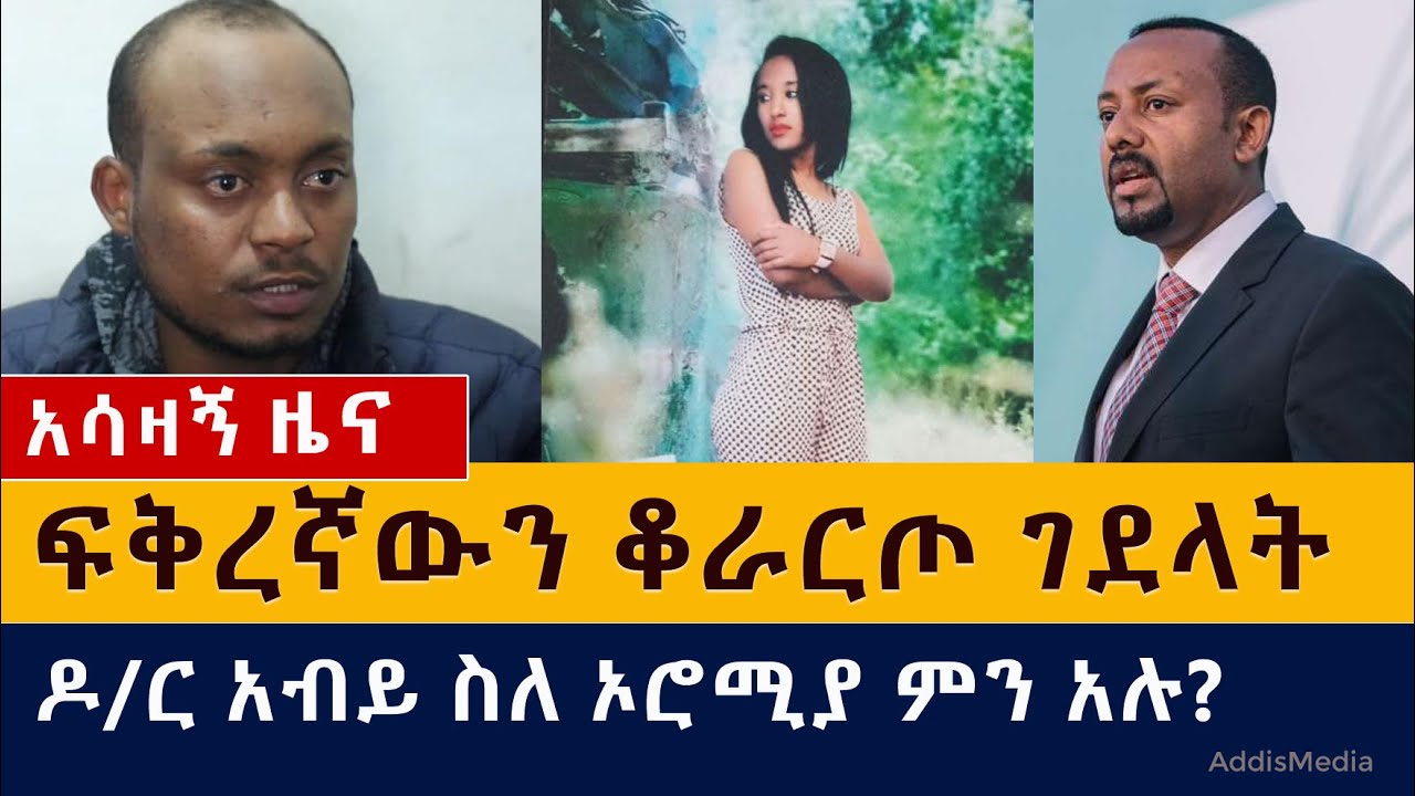 [አሳዛኝ ዜና] ፍቅረኛውን ቆራርጦ ገደላት | ዶ/ር አብይ ስለ ኦሮሚያ ምን አሉ?