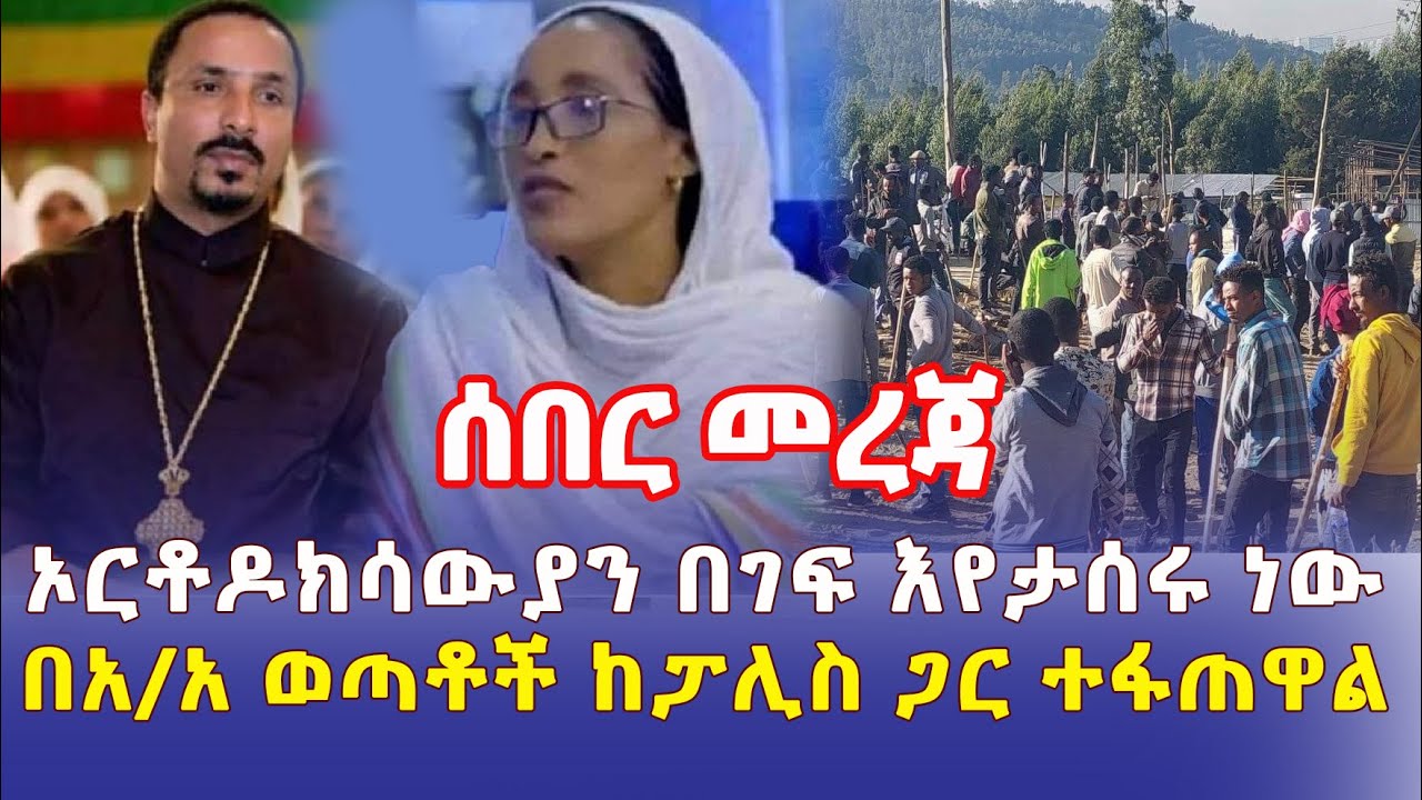 Ethiopia: [ሰበር መረጃ] ኦርቶዶክሳውያን በገፍ እየታሰሩ ነው | በአዲስ አበባ ወጣቶች ከፖሊስ ጋር ተፋጠዋል – Addis solutions አዲስ ደይሊ