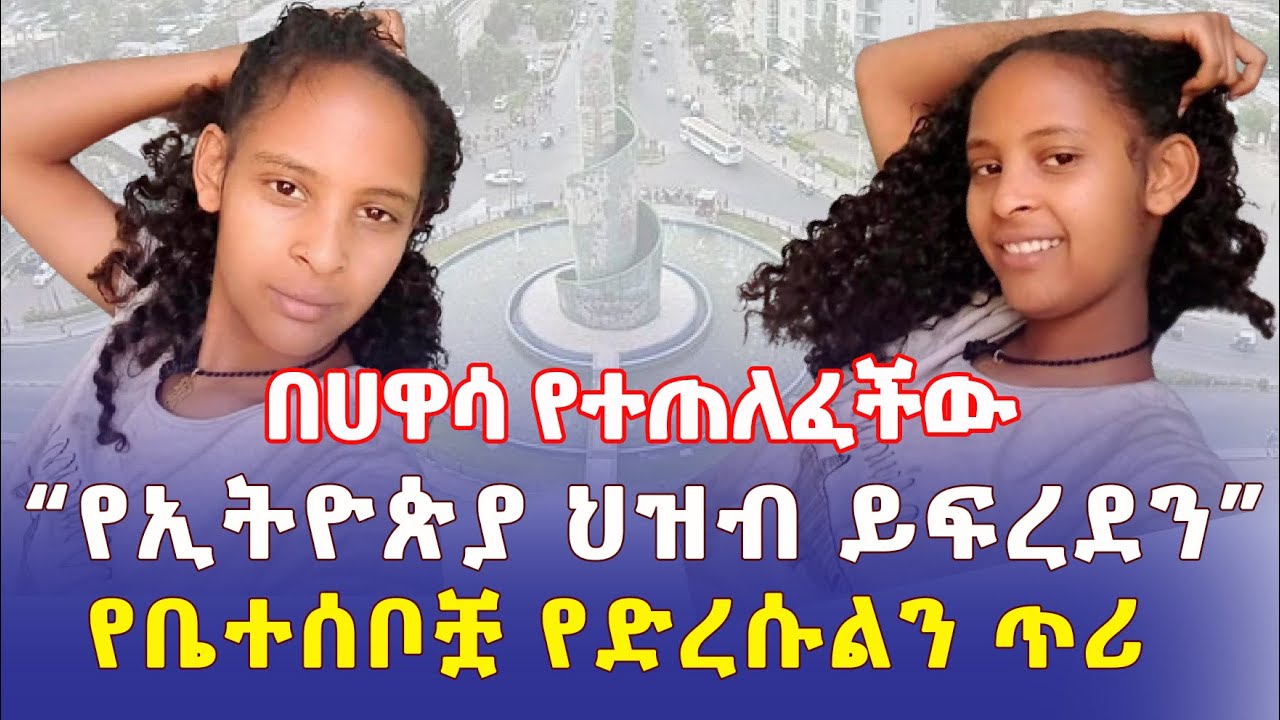 Ethiopia: በሀዋሳ የተጠለፈችው ልጅ | "የኢትዮጵያ ህዝብ ይፍረደን" | የቤተሰቦቿ የድረሱልን ጥሪ – Addis Daily