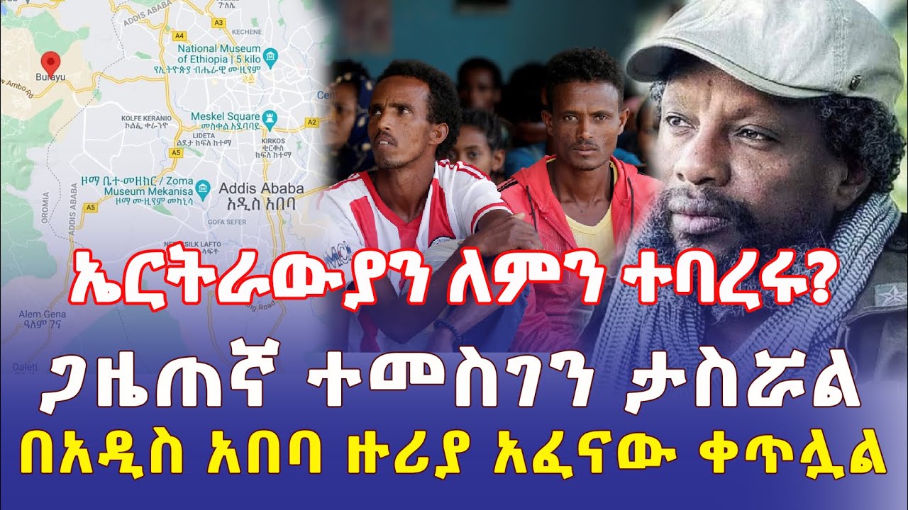 Ethiopia: ኤርትራውያን ከአዲስ አበባ ተባረሩ | የጋዜጠኛ ተመስገን መታሰር | በቡራዩ አፈናው ቀጥሏል – Addis Daily  አዲስ ደይሊ