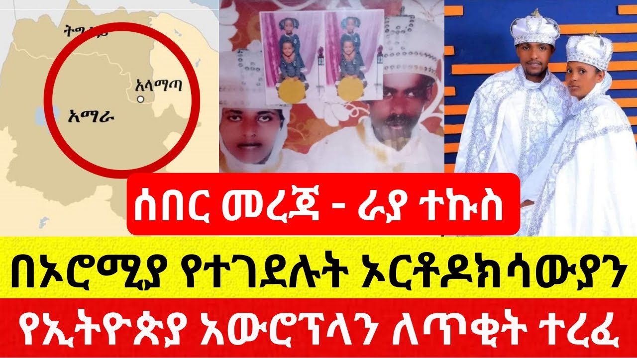 [ሰበር መረጃ] ራያ ተኩስ | በኦሮሚያ የተገደሉት ኦርቶዶክሳውያን – Ethiopia | Addis Daily